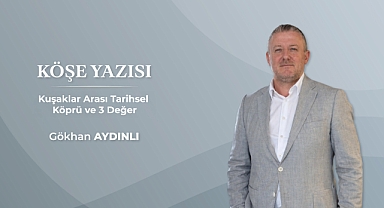 Köşe Yazısı: Kuşaklar Arası Tarihsel Köprü ve 3 Değer
