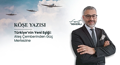 Köşe Yazısı | Türkiye’nin Yeni Eşiği: Ateş Çemberinden Güç Merkezine