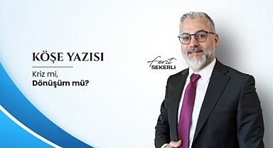 Köşe Yazısı | Kriz mi, Dönüşüm mü?
